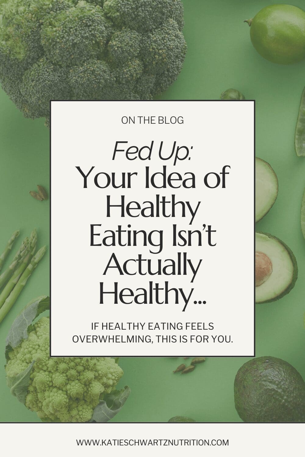 A blog promotional graphic with a green background featuring fresh produce like broccoli, avocado, asparagus, and lime. A white text box in the center contains bold black text that reads: "Fed Up: Your Idea of Healthy Eating Isn’t Actually Healthy…" Below, a subheading states, "If healthy eating feels overwhelming, this is for you." The website URL, www.katieschwartznutrition.com, is displayed at the bottom.
